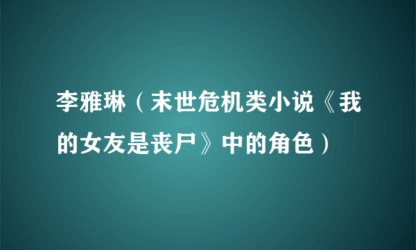 李雅琳（末世危机类小说《我的女友是丧尸》中的角色）