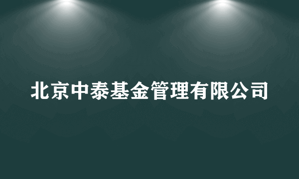 北京中泰基金管理有限公司
