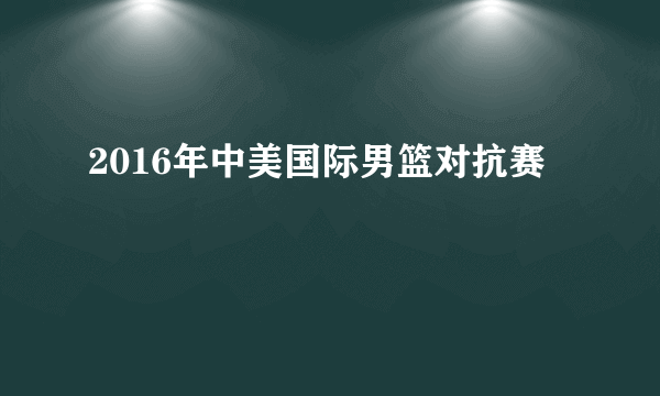 2016年中美国际男篮对抗赛
