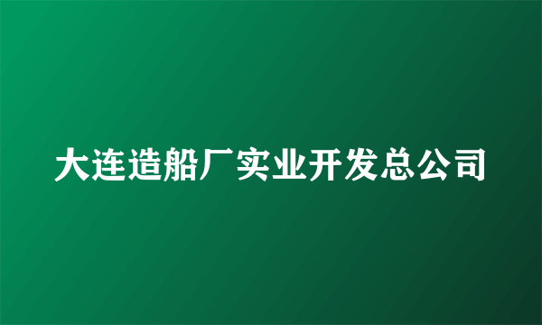 大连造船厂实业开发总公司