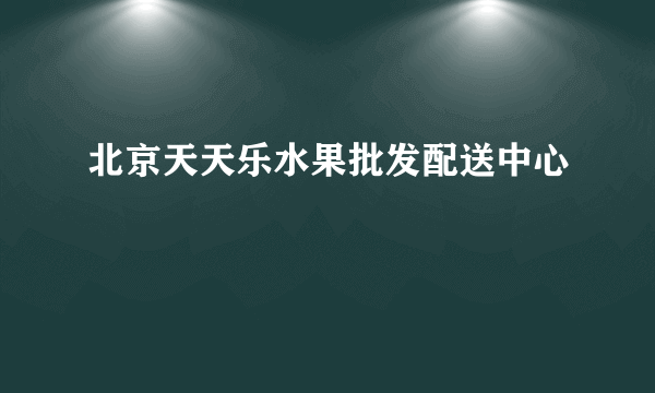 北京天天乐水果批发配送中心