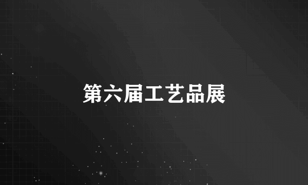 第六届工艺品展