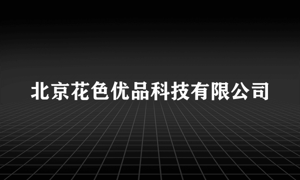 北京花色优品科技有限公司