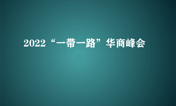 2022“一带一路”华商峰会