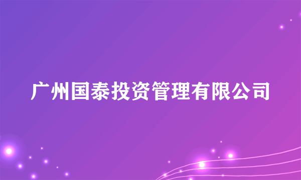 广州国泰投资管理有限公司