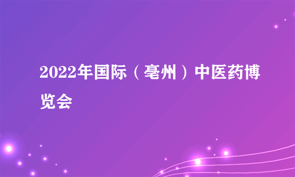 2022年国际（亳州）中医药博览会