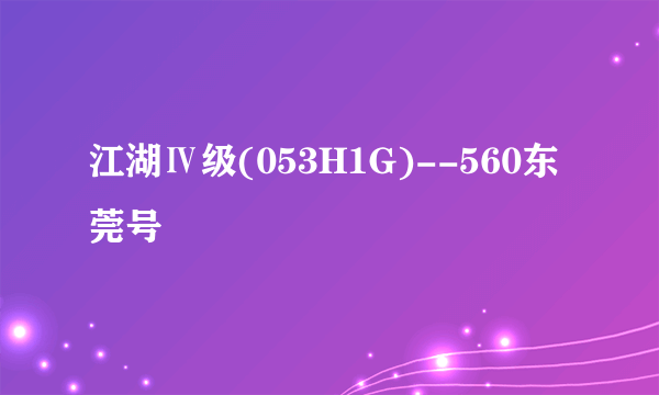 江湖Ⅳ级(053H1G)--560东莞号