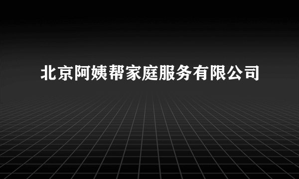 北京阿姨帮家庭服务有限公司