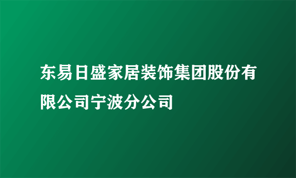 东易日盛家居装饰集团股份有限公司宁波分公司