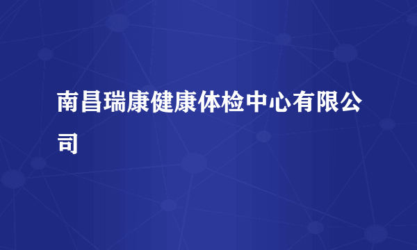 南昌瑞康健康体检中心有限公司