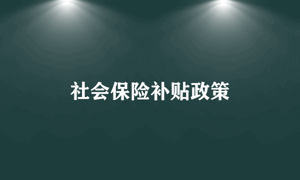 社会保险补贴政策