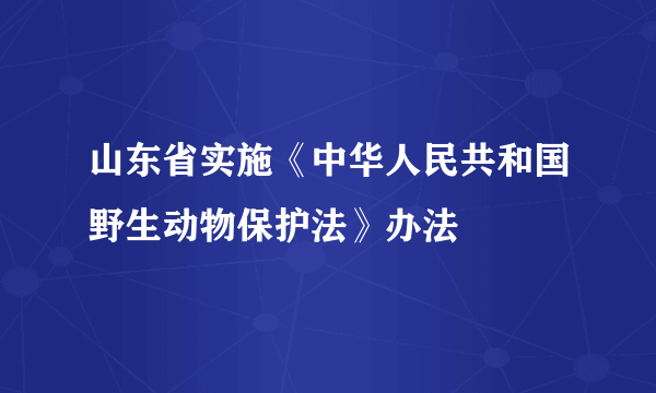 山东省实施《中华人民共和国野生动物保护法》办法