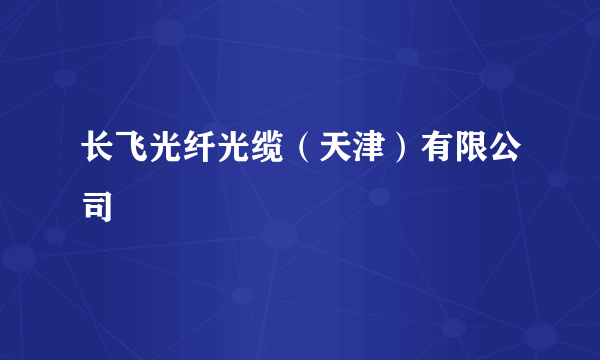 长飞光纤光缆（天津）有限公司