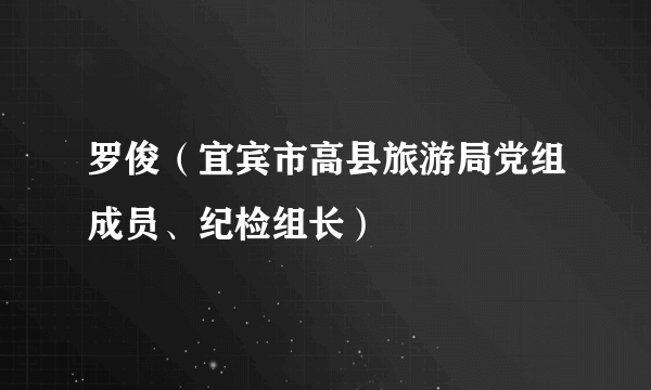 罗俊（宜宾市高县旅游局党组成员、纪检组长）
