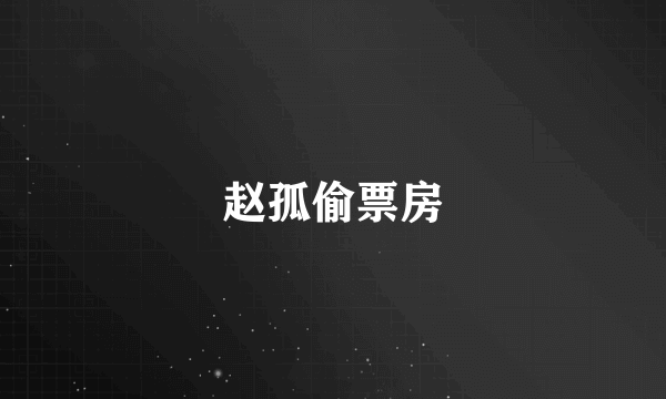 赵孤偷票房