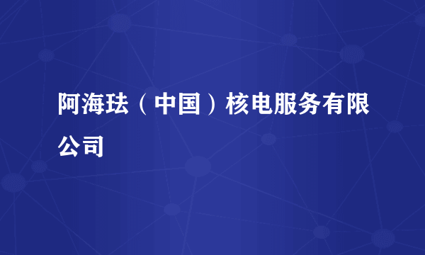 阿海珐（中国）核电服务有限公司