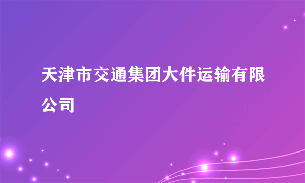 天津市交通集团大件运输有限公司
