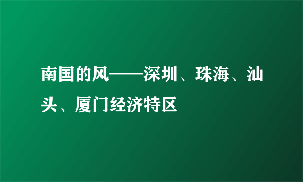 南国的风——深圳、珠海、汕头、厦门经济特区