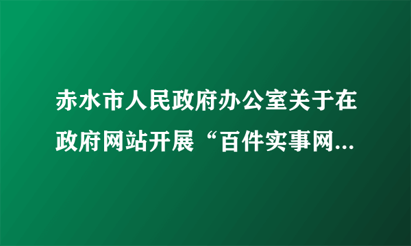 赤水市人民政府办公室关于在政府网站开展“百件实事网上办”活动的通知