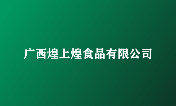 广西煌上煌食品有限公司