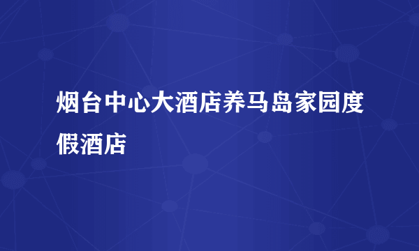 烟台中心大酒店养马岛家园度假酒店
