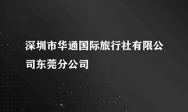 深圳市华通国际旅行社有限公司东莞分公司