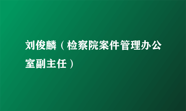 刘俊麟（检察院案件管理办公室副主任）