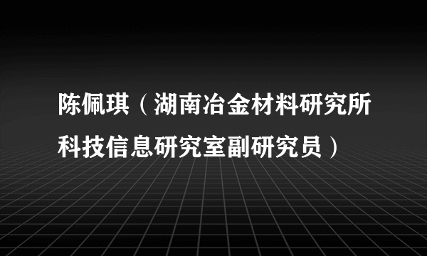 陈佩琪（湖南冶金材料研究所科技信息研究室副研究员）
