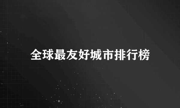全球最友好城市排行榜