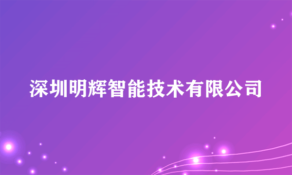 深圳明辉智能技术有限公司
