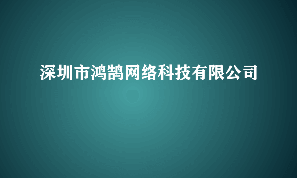 深圳市鸿鹄网络科技有限公司