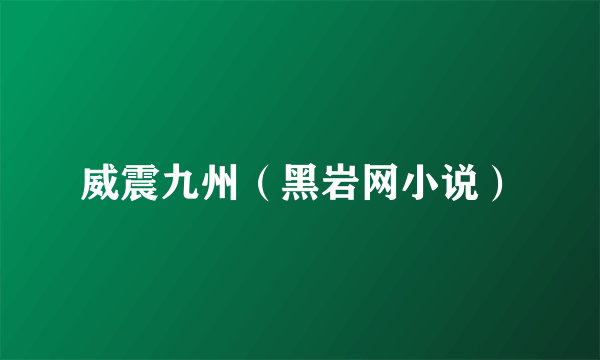 威震九州（黑岩网小说）