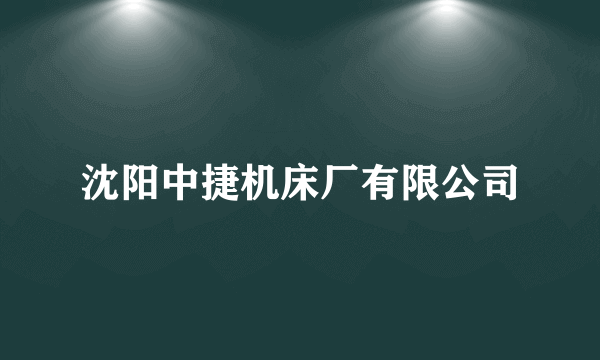 沈阳中捷机床厂有限公司