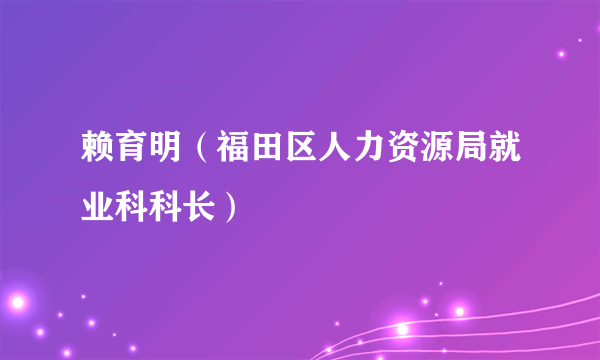 赖育明（福田区人力资源局就业科科长）