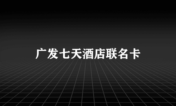 广发七天酒店联名卡