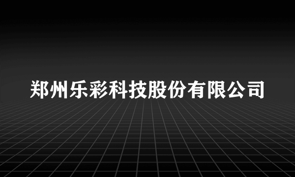 郑州乐彩科技股份有限公司