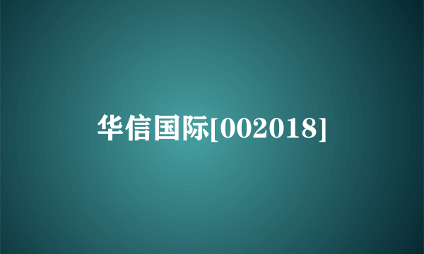 华信国际[002018]