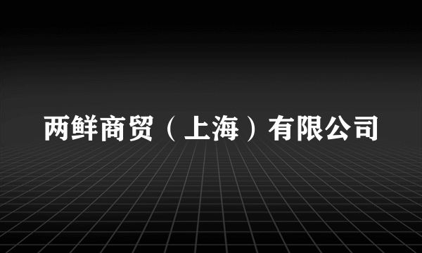 两鲜商贸（上海）有限公司