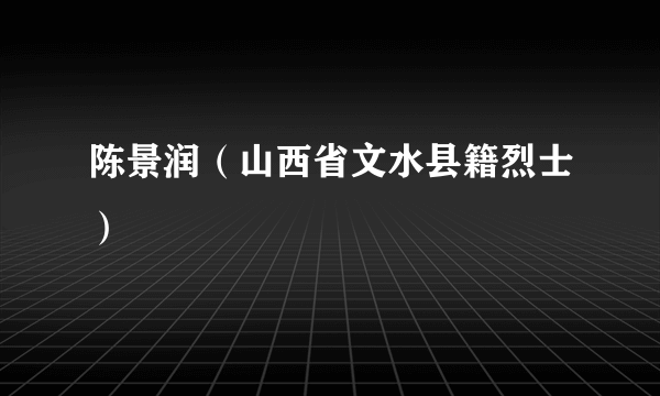 陈景润（山西省文水县籍烈士）