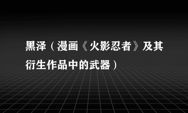 黑泽（漫画《火影忍者》及其衍生作品中的武器）