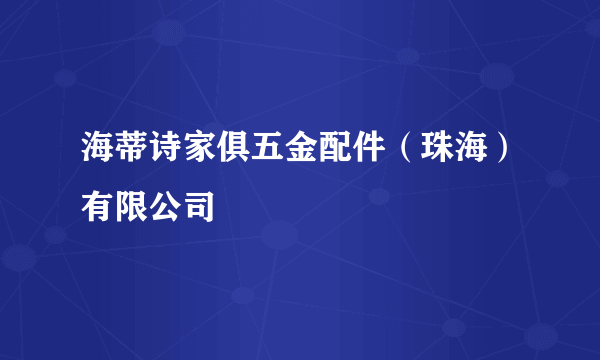 海蒂诗家俱五金配件（珠海）有限公司