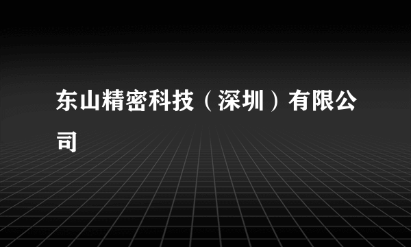 东山精密科技（深圳）有限公司