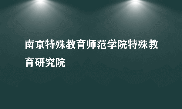 南京特殊教育师范学院特殊教育研究院