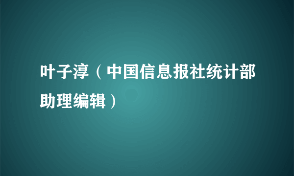 叶子淳（中国信息报社统计部助理编辑）