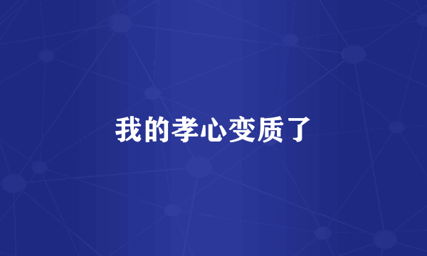我的孝心变质了