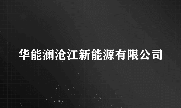 华能澜沧江新能源有限公司