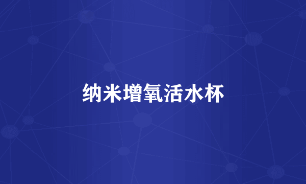 纳米增氧活水杯