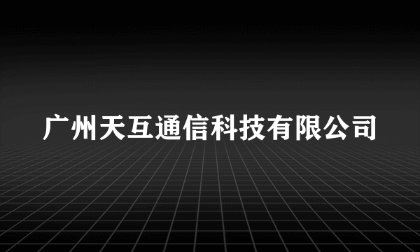 广州天互通信科技有限公司
