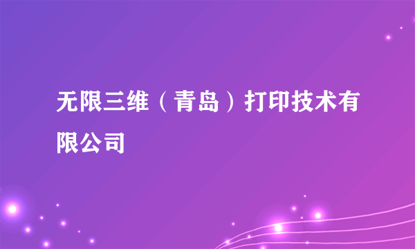 无限三维（青岛）打印技术有限公司