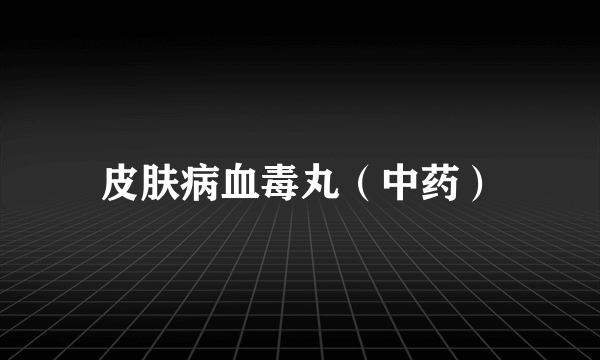 皮肤病血毒丸（中药）